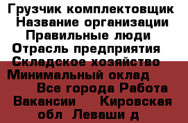 Грузчик-комплектовщик › Название организации ­ Правильные люди › Отрасль предприятия ­ Складское хозяйство › Минимальный оклад ­ 30 000 - Все города Работа » Вакансии   . Кировская обл.,Леваши д.